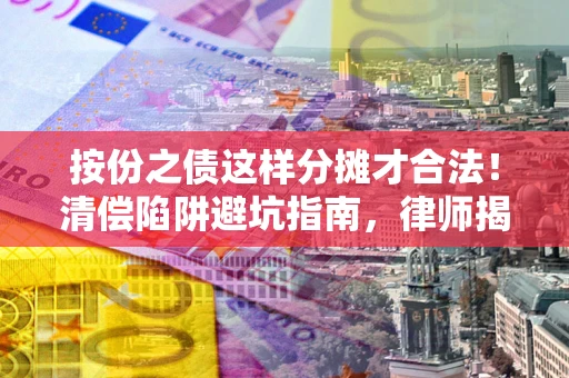 武汉按份之债这样分摊才合法！清偿陷阱避坑指南，律师揭秘关键条款