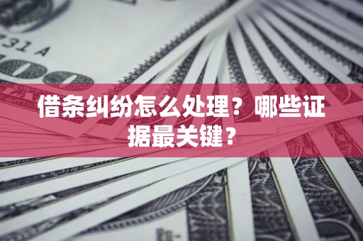 武汉借条纠纷怎么处理？哪些证据最关键？