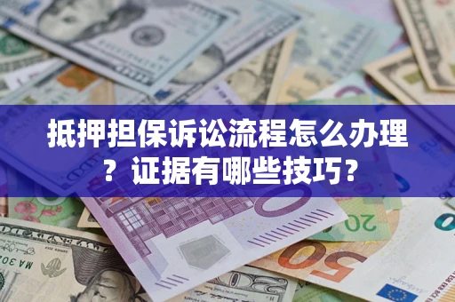 武汉抵押担保诉讼流程怎么办理？证据有哪些技巧？