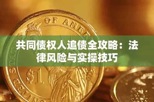 武汉共同债权人追债全攻略：法律风险与实操技巧
