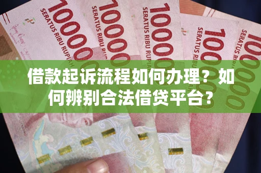 武汉借款起诉流程如何办理？如何辨别合法借贷平台？