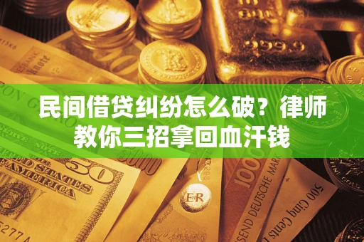 武汉民间借贷纠纷怎么破？律师教你三招拿回血汗钱