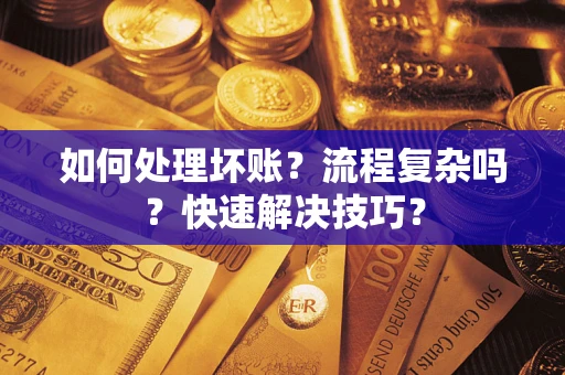 武汉如何处理坏账？流程复杂吗？快速解决技巧？
