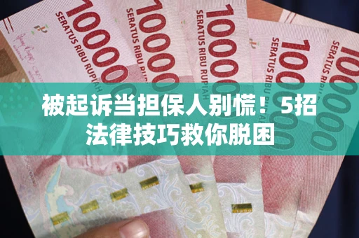 武汉被起诉当担保人别慌！5招法律技巧救你脱困