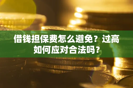 武汉借钱担保费怎么避免？过高如何应对合法吗？