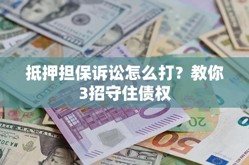 武汉抵押担保诉讼怎么打？教你3招守住债权