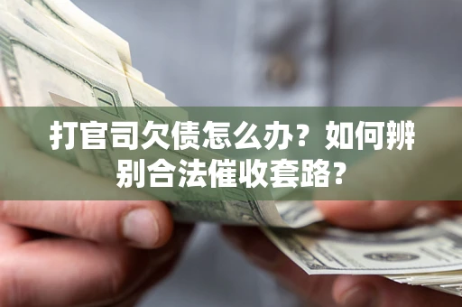 武汉打官司欠债怎么办？如何辨别合法催收套路？