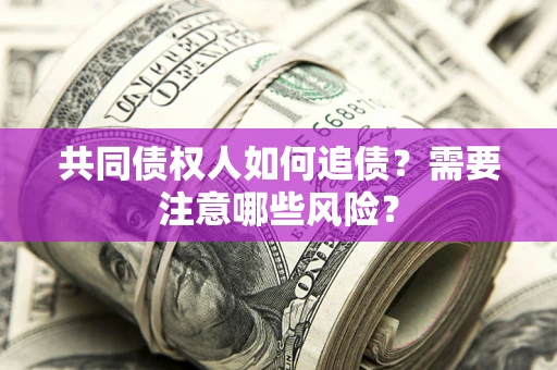 武汉共同债权人如何追债？需要注意哪些风险？