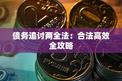 武汉债务追讨两全法：合法高效全攻略