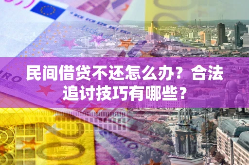 武汉民间借贷不还怎么办？合法追讨技巧有哪些？