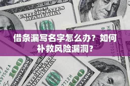 武汉借条漏写名字怎么办？如何补救风险漏洞？