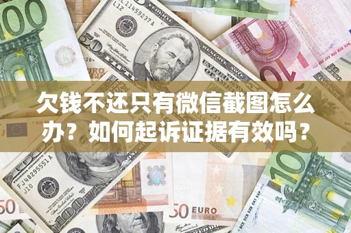 武汉欠钱不还只有微信截图怎么办？如何起诉证据有效吗？