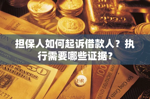 武汉担保人如何起诉借款人？执行需要哪些证据？
