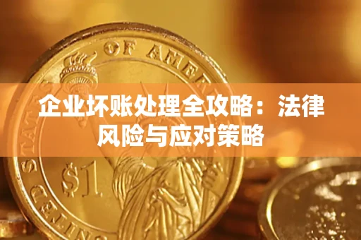 武汉企业坏账处理全攻略：法律风险与应对策略