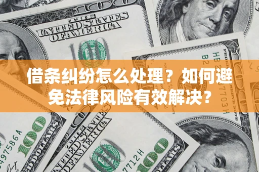 武汉借条纠纷怎么处理？如何避免法律风险有效解决？