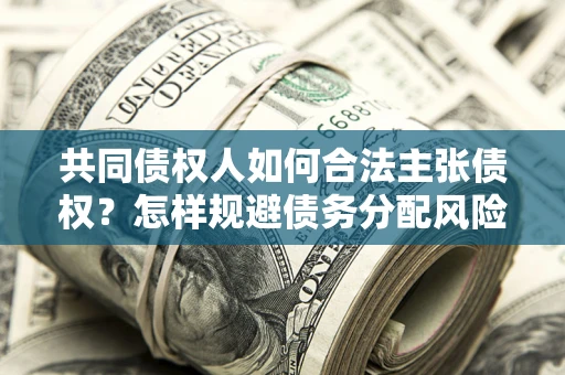 武汉共同债权人如何合法主张债权？怎样规避债务分配风险？