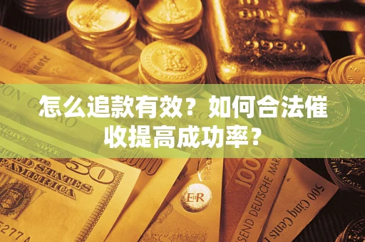 武汉怎么追款有效？如何合法催收提高成功率？