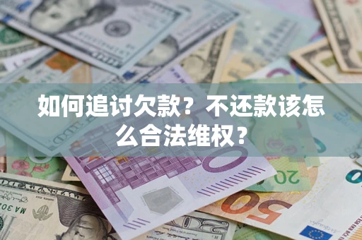 武汉如何追讨欠款？不还款该怎么合法维权？