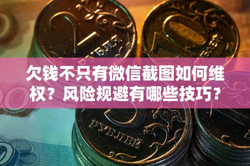 武汉欠钱不只有微信截图如何维权？风险规避有哪些技巧？