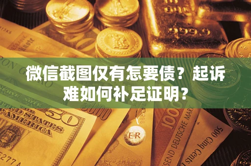武汉微信截图仅有怎要债？起诉难如何补足证明？