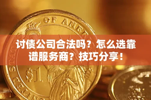 武汉讨债公司合法吗？怎么选靠谱服务商？技巧分享！