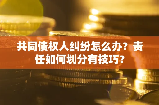 武汉共同债权人纠纷怎么办？责任如何划分有技巧？