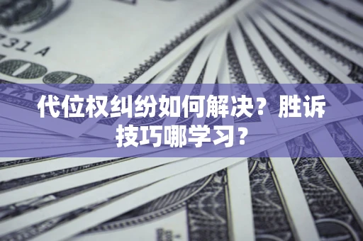 武汉代位权纠纷如何解决？胜诉技巧哪学习？