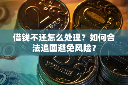 武汉借钱不还怎么处理？如何合法追回避免风险？