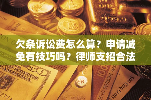 武汉欠条诉讼费怎么算？申请减免有技巧吗？律师支招合法省钱