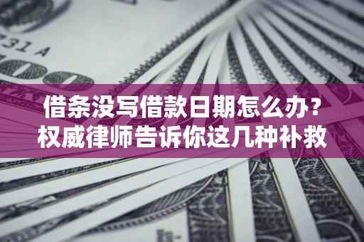 武汉借条没写借款日期怎么办？权威律师告诉你这几种补救方法！