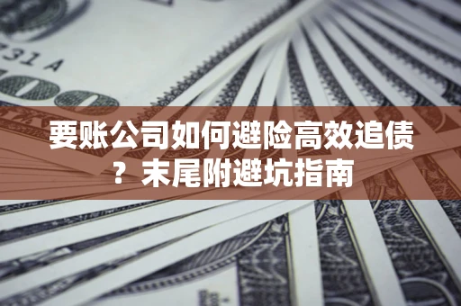武汉要账公司如何避险高效追债？末尾附避坑指南