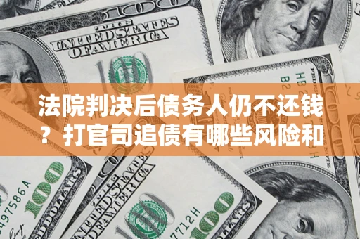 武汉法院判决后债务人仍不还钱？打官司追债有哪些风险和技巧？