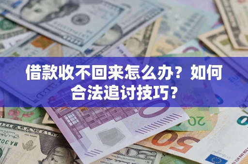 武汉借款收不回来怎么办？如何合法追讨技巧？
