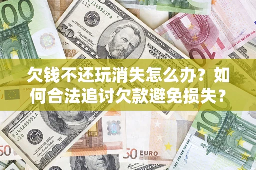 武汉欠钱不还玩消失怎么办？如何合法追讨欠款避免损失？
