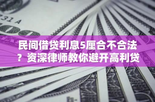 武汉民间借贷利息5厘合不合法？资深律师教你避开高利贷陷阱