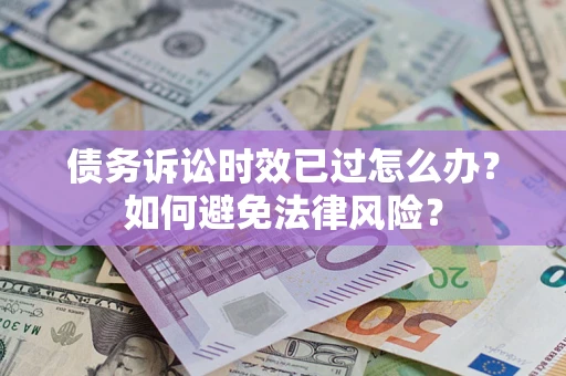 武汉债务诉讼时效已过怎么办？如何避免法律风险？