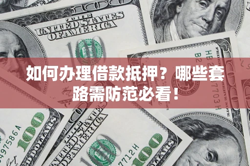 武汉如何办理借款抵押？哪些套路需防范必看！