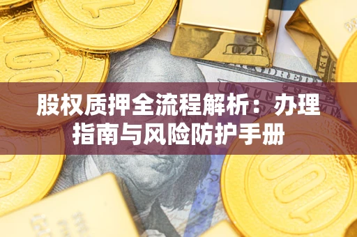 武汉股权质押全流程解析：办理指南与风险防护手册