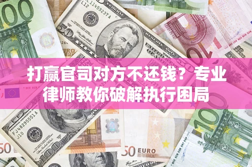 武汉打赢官司对方不还钱？专业律师教你破解执行困局