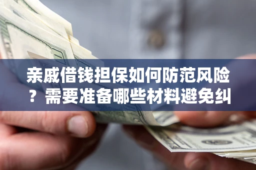 武汉亲戚借钱担保如何防范风险？需要准备哪些材料避免纠纷？