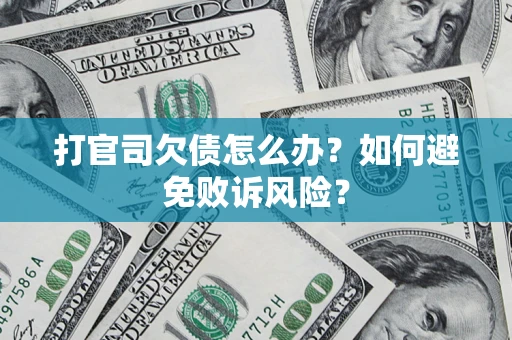 武汉打官司欠债怎么办？如何避免败诉风险？