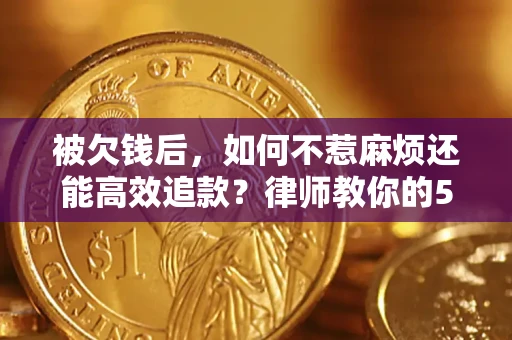 武汉被欠钱后，如何不惹麻烦还能高效追款？律师教你的5步合法讨债法