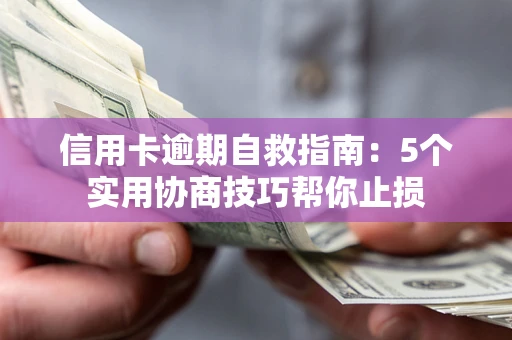 武汉信用卡逾期自救指南：5个实用协商技巧帮你止损