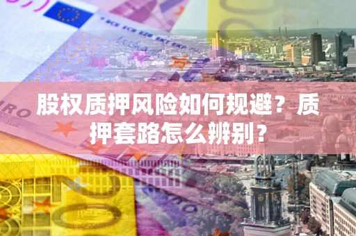 武汉股权质押风险如何规避？质押套路怎么辨别？