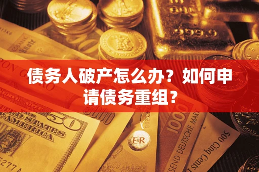 武汉债务人破产怎么办？如何申请债务重组？