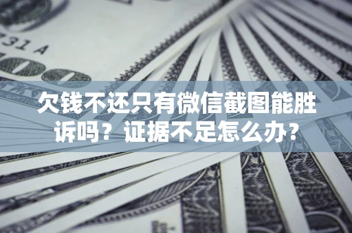 武汉欠钱不还只有微信截图能胜诉吗？证据不足怎么办？