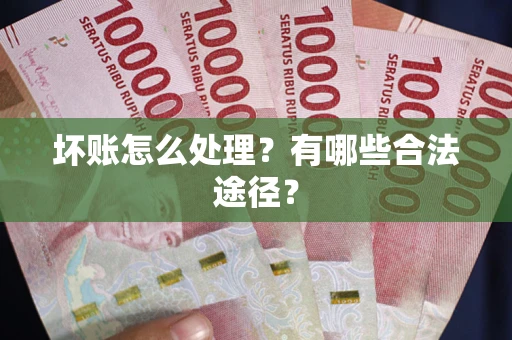 武汉坏账怎么处理？有哪些合法途径？