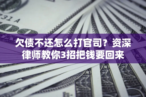 武汉欠债不还怎么打官司？资深律师教你3招把钱要回来