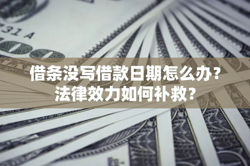 武汉借条没写借款日期怎么办?法律效力如何补救? 武汉借条没写借款日期怎么办?法律效力如何补救?