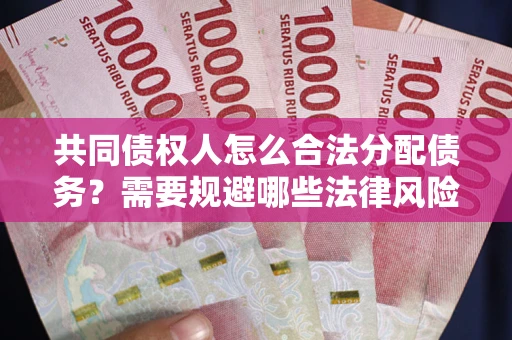 武汉共同债权人怎么合法分配债务？需要规避哪些法律风险？